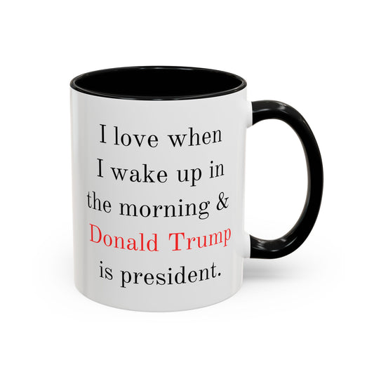 Donald Trump Political Coffee Mug — "I love when I wake up in the morning & Donald Trump is president."