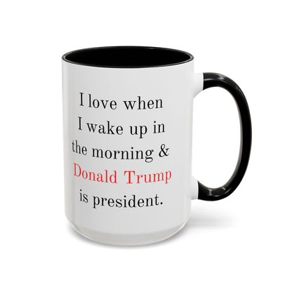 Donald Trump Political Coffee Mug — "I love when I wake up in the morning & Donald Trump is president."