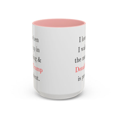 Donald Trump Political Coffee Mug — "I love when I wake up in the morning & Donald Trump is president."