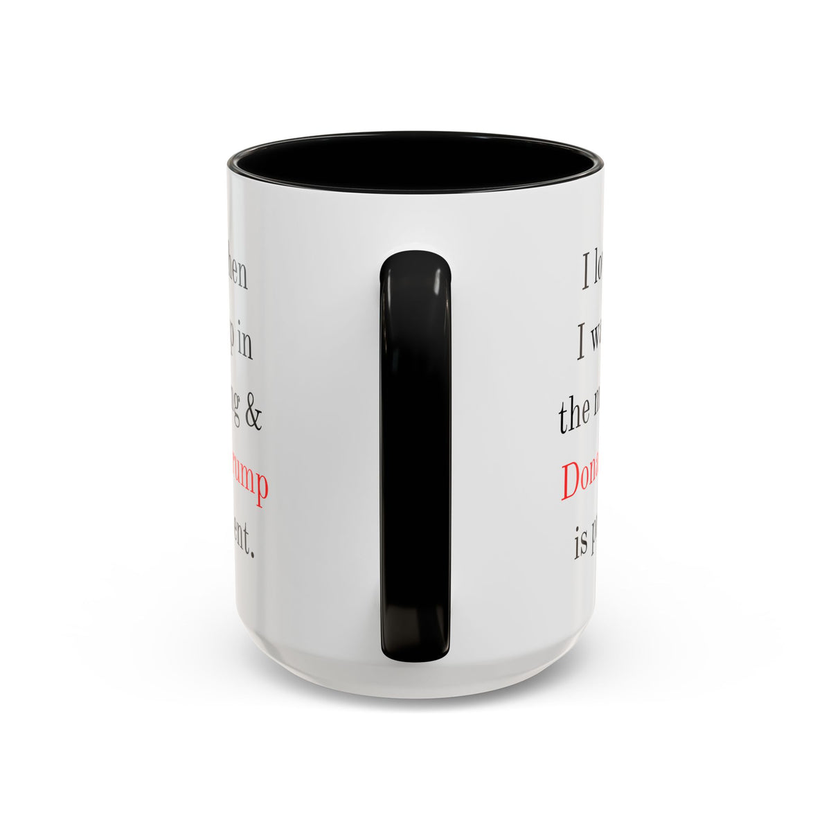 Donald Trump Political Coffee Mug — "I love when I wake up in the morning & Donald Trump is president."
