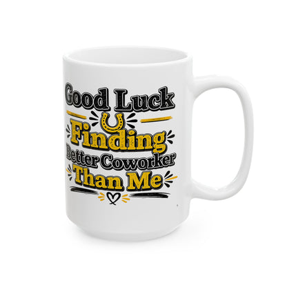 Good Luck Finding Better Coworker Than Me Mug | Funny Coworker Gift Coffee Mug | 11oz & 15oz