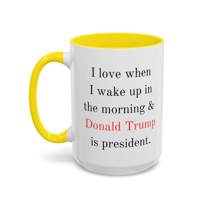 Donald Trump Political Coffee Mug — "I love when I wake up in the morning & Donald Trump is president."
