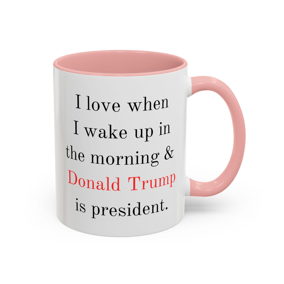 Donald Trump Political Coffee Mug — "I love when I wake up in the morning & Donald Trump is president."