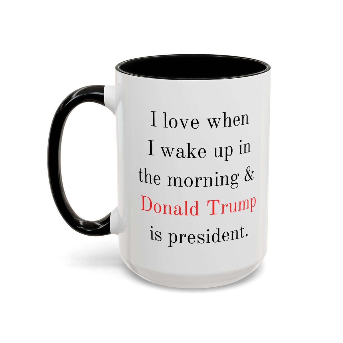 Donald Trump Political Coffee Mug — "I love when I wake up in the morning & Donald Trump is president."