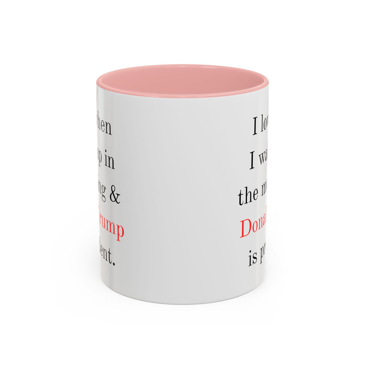Donald Trump Political Coffee Mug — "I love when I wake up in the morning & Donald Trump is president."