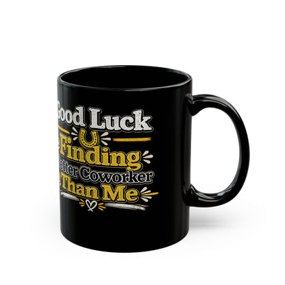 Good Luck Finding Better Coworker Than Me Mug, Funny Coworker Gift   Coffee Mug, 11oz & 15oz