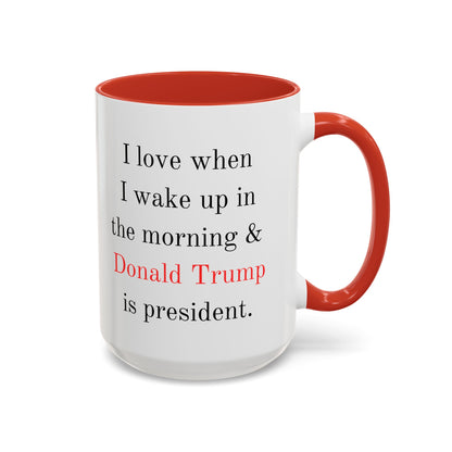 Donald Trump Political Coffee Mug — "I love when I wake up in the morning & Donald Trump is president."