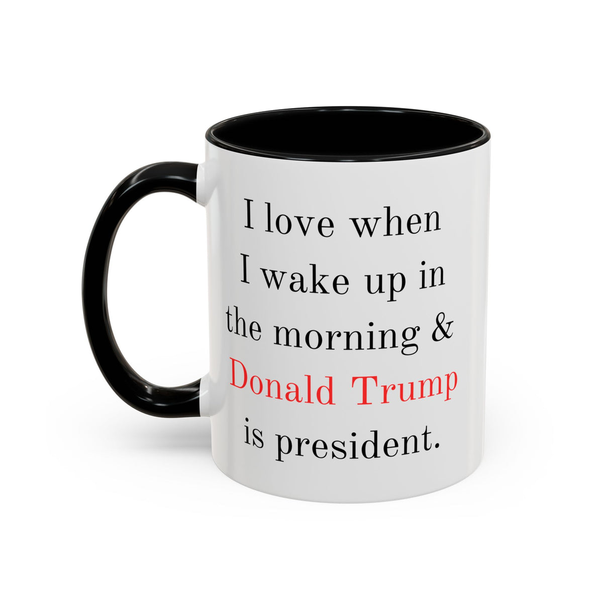 Donald Trump Political Coffee Mug — "I love when I wake up in the morning & Donald Trump is president."