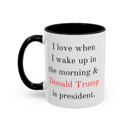 Donald Trump Political Coffee Mug — "I love when I wake up in the morning & Donald Trump is president."