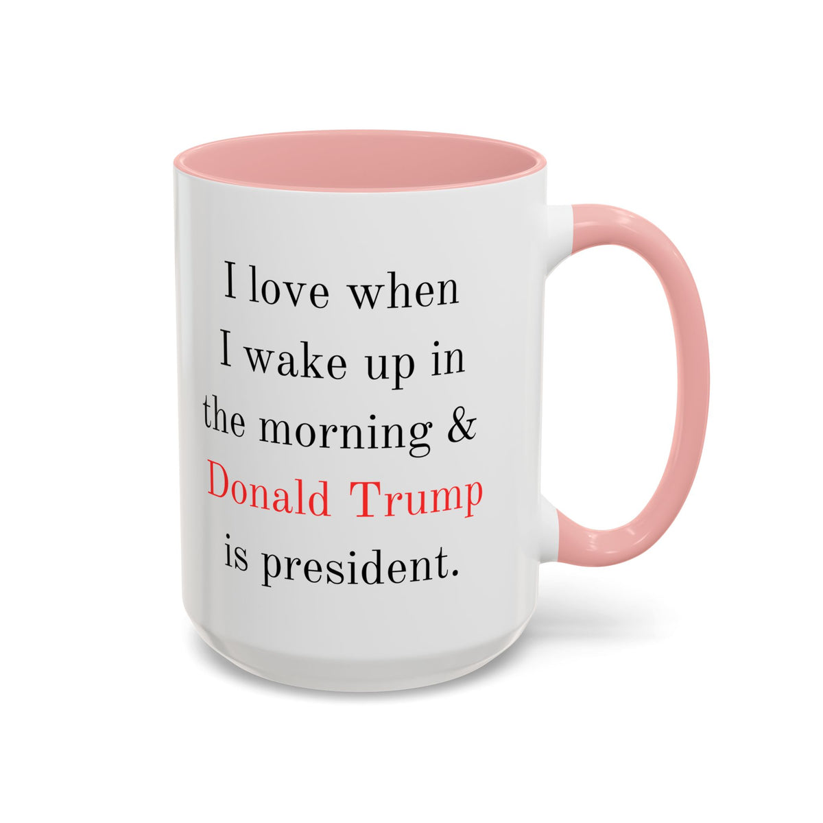 Donald Trump Political Coffee Mug — "I love when I wake up in the morning & Donald Trump is president."