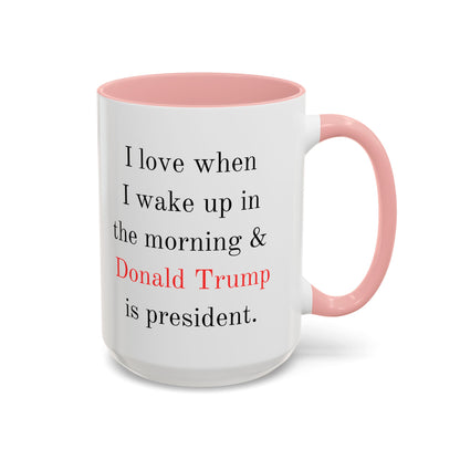 Donald Trump Political Coffee Mug — "I love when I wake up in the morning & Donald Trump is president."