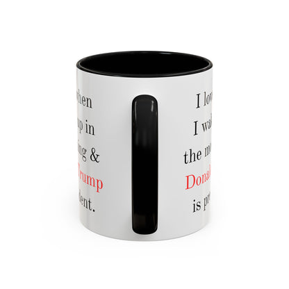 Donald Trump Political Coffee Mug — "I love when I wake up in the morning & Donald Trump is president."