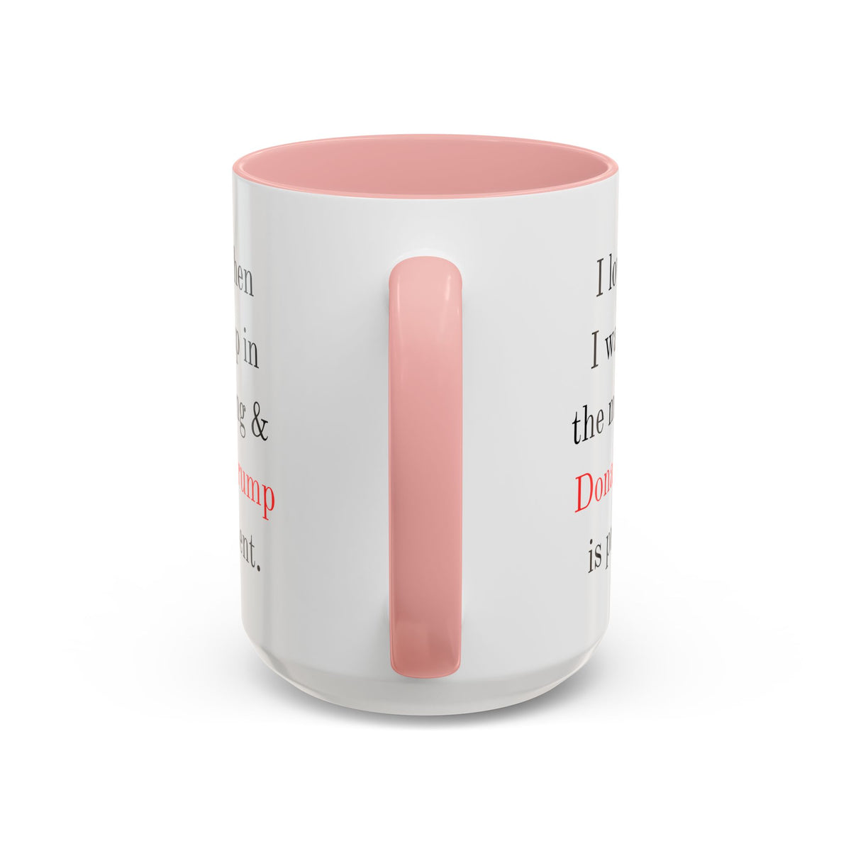 Donald Trump Political Coffee Mug — "I love when I wake up in the morning & Donald Trump is president."