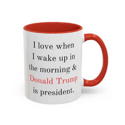 Donald Trump Political Coffee Mug — "I love when I wake up in the morning & Donald Trump is president."