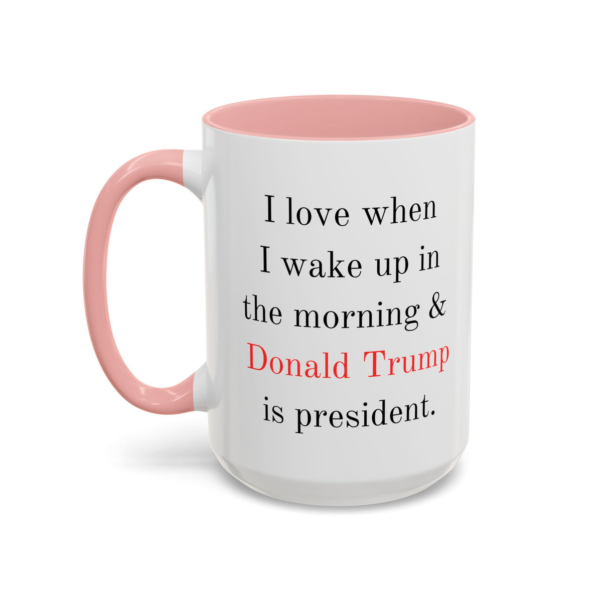 Donald Trump Political Coffee Mug — "I love when I wake up in the morning & Donald Trump is president."