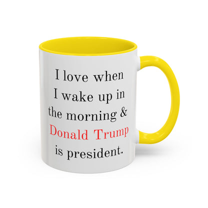Donald Trump Political Coffee Mug — "I love when I wake up in the morning & Donald Trump is president."