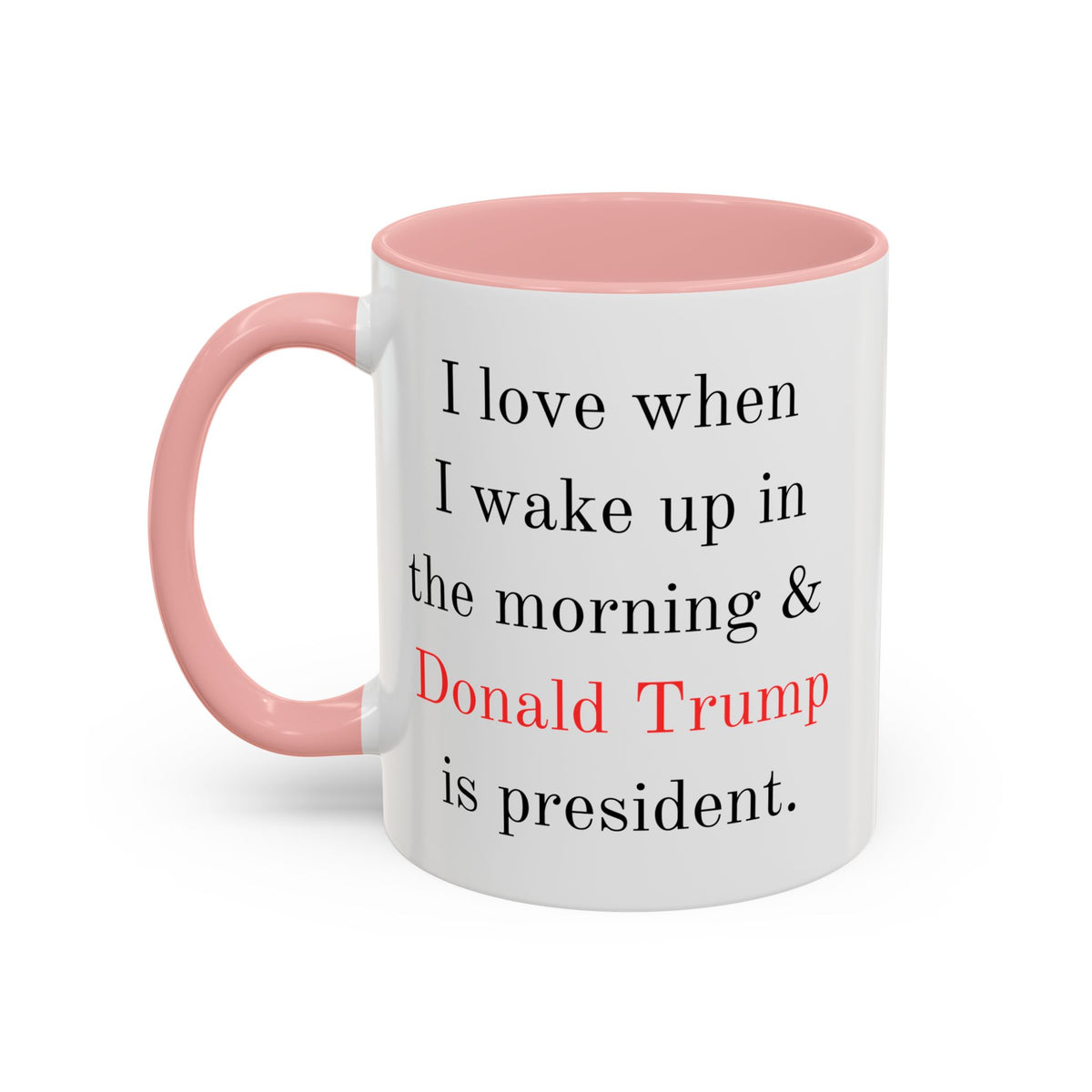 Donald Trump Political Coffee Mug — "I love when I wake up in the morning & Donald Trump is president."